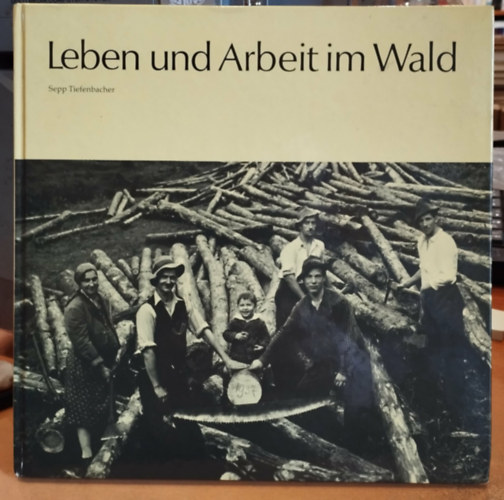 Sepp Tiefenbacher - Leben und Arbeit im Wald - Gutenstein in Gedichten und Bildern