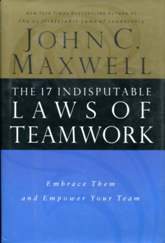 John C. Maxwell - The 17 Indisputable Laws of Teamwork: Embrace Them and Empower Your Team