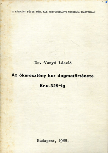 Dr. Vany Lszl - Az keresztny kor dogmatrtnete Kr. u. 325-ig