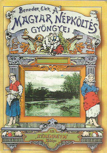 Benedek Elek - Magyar népköltés gyöngyei - A legszebb népdalok gyűjteménye (Reprint) - Benedek Elek