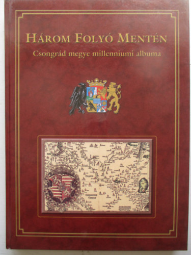 Marosvári Attila; Blazovich László (szerk.) - Három folyó mentén - Csongrád megye millenniumi albuma