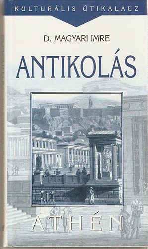 Dr. Magyar Imre - Antikols - Athn (Mveldstrtneti fecsegsek)