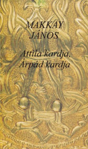 Makkay Jnos - Attila kardja, rpd kardja - Irniak, szarmatk, alnok, jszok