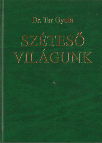 Dr. Tar Gyula - Sz�tes� vil�gunk - Eml�keim �s n�h�ny gondolatom a korr�l, amiben �ltem