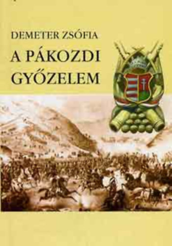 Demeter Zs�fia - A P�kozdi Gy�zelem. Dun�nt�li v�delmi hadm�velet : 1848. szeptember 29- okt�ber 7. Irodalmi m�vek, egykor� dokumentumok �s visszaeml�kez�sek a dun�nt�li v�delmi hadm�veletr�l. 54 k�ppel,dokumentummal.