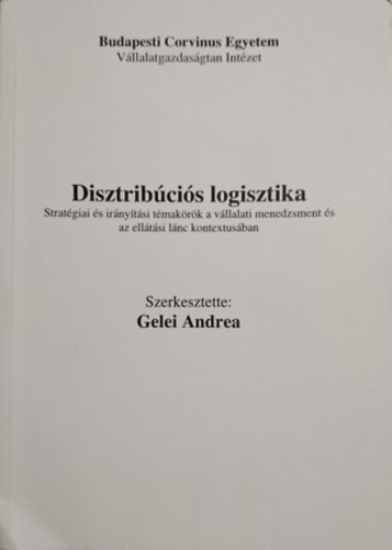 Gelei Andrea  (szerk.) - Disztrib�ci�s logisztika: Strat�gia �s ir�ny�t�si t�mak�r�k a v�llalati menedzsment �s az ell�t�si l�nc kontextus�ban