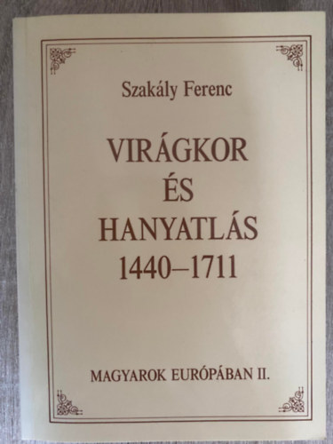 Szakly Ferenc - Virgkor s hanyatls 1440-1711 - Magyarok Eurpban II. (Sajt kppel)