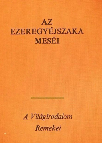 Vajkay Lajos (ford.) Honti Rezső (ford.) - Az ezeregy éjszaka meséi - A világirodalom remekei (SAHRIÁR KIRÁLY ÉS ÖCCSE, SÁH-ZEMÁN KIRÁLY, A TEHERHORDÓ ÉS A HÁROM LEÁNY, A MEGGYILKOLT LEÁNY VAGY A HÁROM ALMA TÖRTÉNETE, APRÓ TÖRTÉNETEK ÉS ANEKDOTÁK, ALI BABA ÉS A NEGYVEN