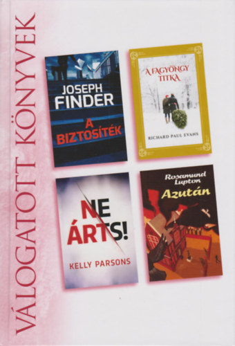 Richard Paul Evans, kelly parsons, Rosamund Lupton Joseph Finder - A biztosíték - Fagyöngy titka - Ne árts! - Azután