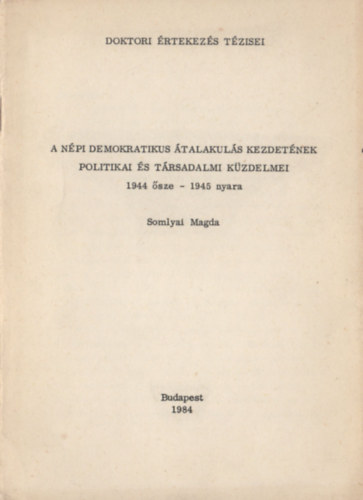 Somlyai Magda - A npi demokratikus talakuls kezdetnek politikai s trsadalmi kzdelmei (1944 sze - 1945 nyara)