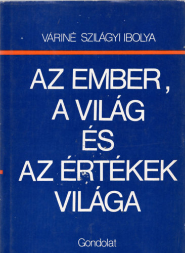 Vrin Szilgyi Ibolya - Az ember, a vilg s az rtkek vilga