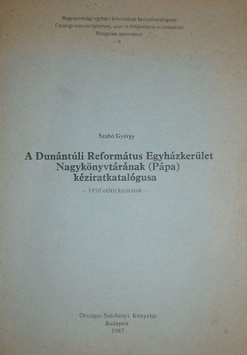 Szab Gyrgy - A Dunntli Reformtus Egyhzkerlet Nagyknyvtrnak (Ppa) kziratkatalgusa