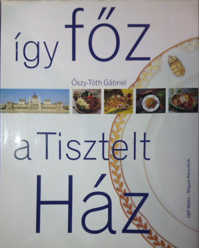 �szy-T�th G�briel - �gy f�z a Tisztelt H�z - Parlamenti k�pvisel�k kedvencei �s elk�sz�t�s�k