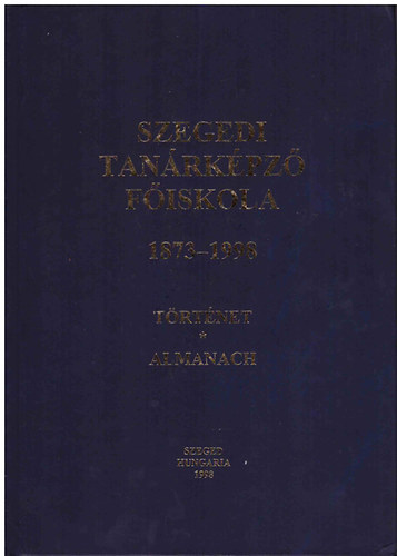 Szeged - Szegedi Tanrkpz Fiskola 1873-1998 trtnet-almanach