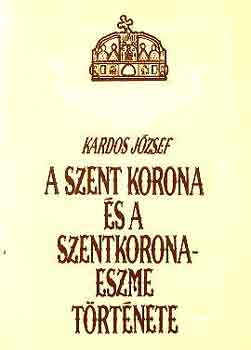 Kardos Jzsef - A szent korona s a szentkorona-eszme trtnete