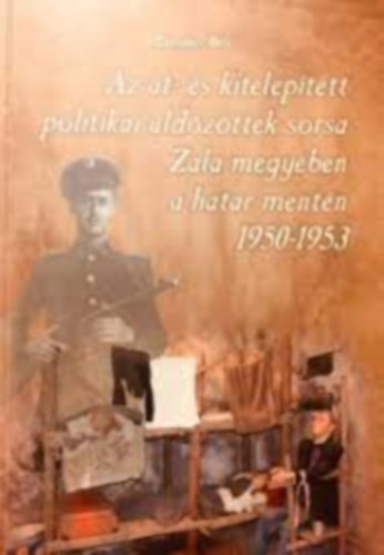 Tantalics Bla - Az t- s kiteleptett politikai ldzttek sorsa Zala megyben a hatr mentn 1950-1953