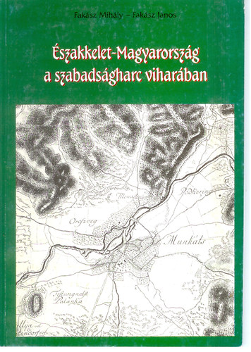 Fak�sz Mih�ly; Fak�sz J�nos - �szakkelet-Magyarorsz�g a szabads�gharc vihar�ban