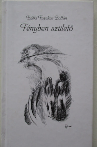 Bátki Fazekas Zoltán - Fényben születő (dedikált)