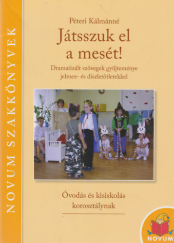 Péteri Kálmánné - Játsszuk el a mesét! - Dramatizált szövegek gyűjteménye jelmez- és díszletötletekkel