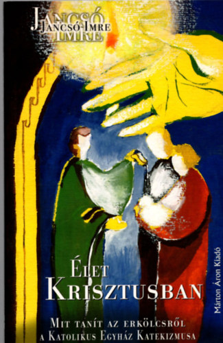 Jancs� Imre - �let Krisztusban - Mit tan�t az erk�lcsr�l a Katolikus Egyh�z Katekizmusa