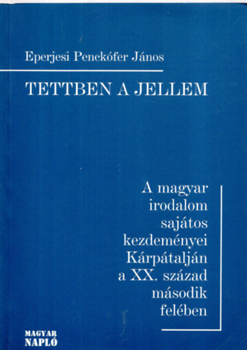 Eperjesi Penekfer Jnos - Tettben a jellem (A magyar irodalom sajtos kezdemnyei Krptaljn )