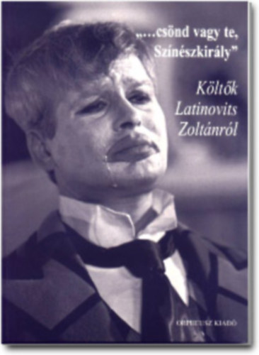 "...csönd vagy te, Színészkirály" Költők Latinovits Zoltánról