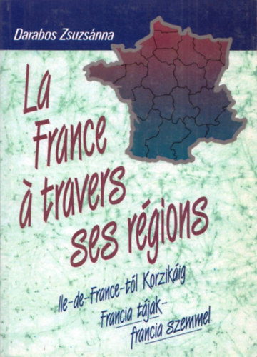 Darabos Zsuzs�nna - La France � travers ses r�gions (Francia t�jak-francia szemmel)