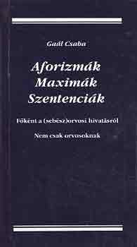 Gal Csaba - Aforizmk, maximk, szentencik (fknt a /sebsz/orvosi hivatsrl)