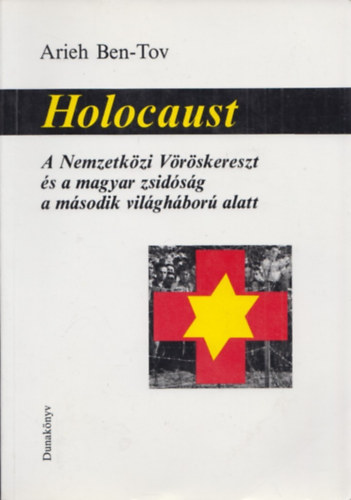 Arieh Ben-Tov - Holocaust - A Nemzetkzi Vrskereszt s a magyar zsidsg a msodik vilghbor alatt