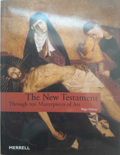 Rgis Debray - The New Testament - Through 100 Masterpieces of Art (Az jszvetsg - 100 remekm)