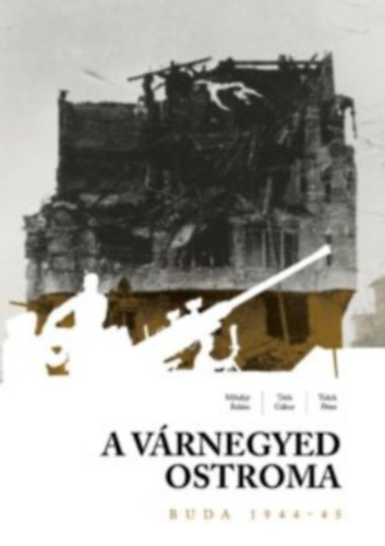 T�th G�bor, Tulok P�ter Mih�lyi Bal�zs - A v�rnegyed ostroma - Buda 1944- '45