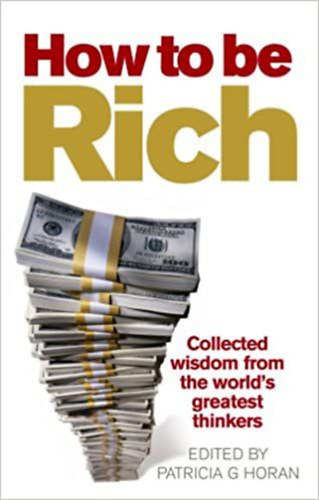 Patricia G. Horan  (editor) - How To Be Rich (Collacted wisdom from the world's greatest thinkers)