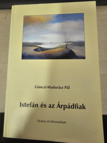 Gönczi-Madarász Pál - Istefán és az Árpádfiak (dráma öt felvonásban)