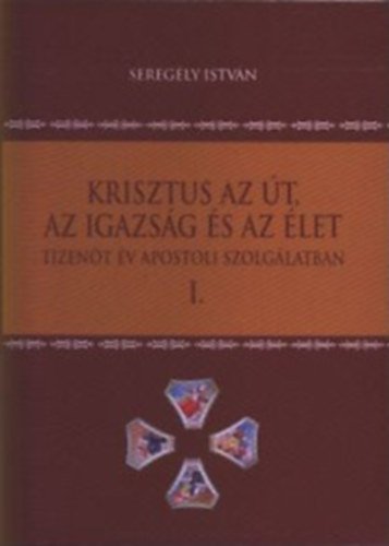 Seregly Istvn - Krisztus az t, az igazsg s az let I.