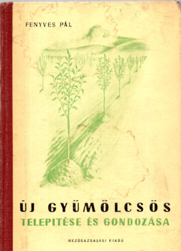 Rayman J�nos  Fenyves P�l (lektor), Terts Istv�n (lektor) - �j gy�m�lcs�s telep�t�se �s gondoz�sa - Els� kiad�s! (A telep�t�st megel�z� helysz�ni vizsg�latok / A telep�t�s el�k�sz�t�se �s v�grehajt�sa / A fiatal gy�m�lcs�s kezel�se / F�ggel�k)