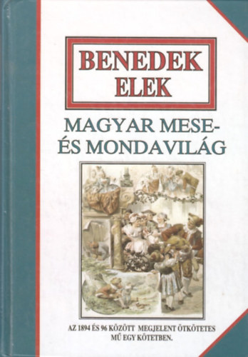 Benedek Elek - Magyar mese- s mondavilg (Az 1894 s 96 kztt megjelent tktetes m egy ktetben)