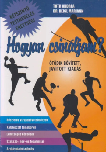 Knts Zoltnn; Dr. Reigl Mariann - Hogyan csinljam? - Testnevels (Ktsznt rettsgi) - Bvtett kiads!