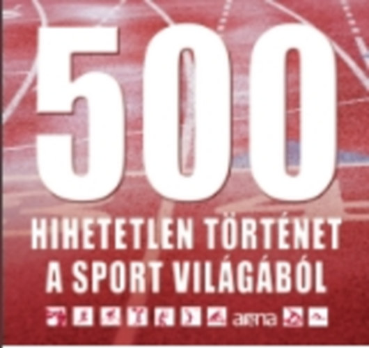 Marosi Gergely; Szeli Mtys - 500 hihetetlen trtnet a sport vilgbl