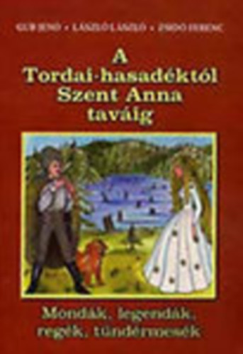 Gub Jen; Lszl Lszl; Zsid Ferenc - A Tordai-hasadktl Szent Anna tavig (Mondk, legendk, regk, ...