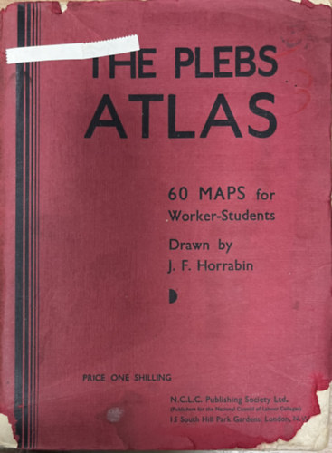 The Plebs Atlas: Contaning 60 maps for the use of students in the classes of the National Council of Labour College, and worker-sudents generally;  reproduced mainly from The Plebs