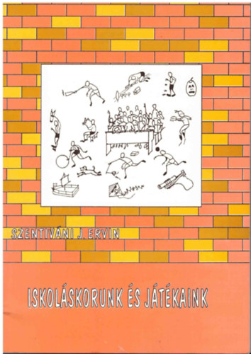 Szentivni J. Ervin - Iskolskorunk s jtkaink - Egy korszak s egy tj a jtkok tkrben, illetve jtkok egy korszak s egy tj tkrben