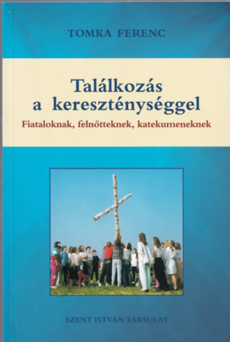 Tomka Ferenc - Tal�lkoz�s a kereszt�nys�ggel - Fiataloknak, feln�tteknek, katekumeneknek