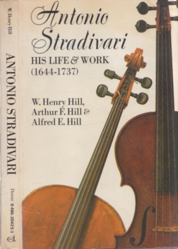 Arthur F. Hill, Alfred E. Hill W. Henry Hill - Antonio Stradivari (His Life and Work 1644-1737)