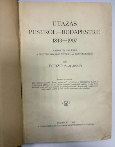 Porz�  (�gai Adolf) - Utaz�s Pestr�l-Budapestre 1843-1907. - Rajzok �s eml�kek a magyar f�v�ros utols� 65 esztendej�b�l