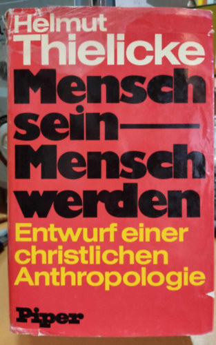 Helmut Thielicke - Mensch sein - Mensch werden: Entwurf einer christlichen Anthropologie