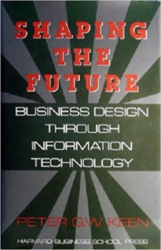 Peter G.W. Keen - Shaping The Future - Business Design Through Information Technology
