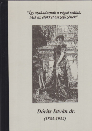 Dr. D�rits Istv�n - "�gy szakadoznak a v�gs� sz�lak, Mik az �l�kkel �sszef�zn�nek" (1883-1932)