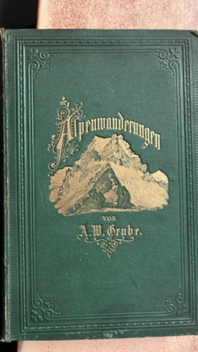 A. W. Grube - Alpenwanderungen. Fahrten auf hohe und höchste Alpenspitzen. Erster Theil