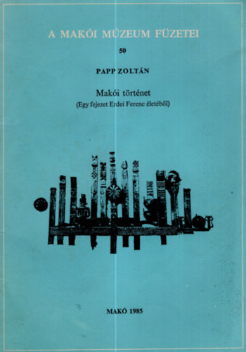 Papp Zolt�n - A Mak�i M�zeum f�zetei 50  Mak�i t�rt�net - (Egy fejezet Erdei Ferenc �let�b�l )