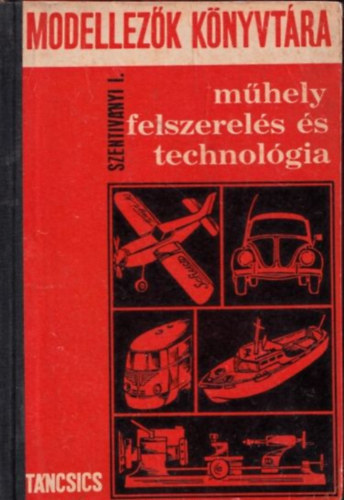 Szentiv�nyi Imre - M�helyfelszerel�s �s technol�gia (Modellez�k k�nyvt�ra)